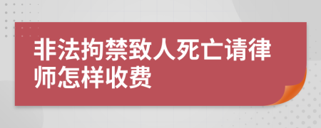 非法拘禁致人死亡请律师怎样收费