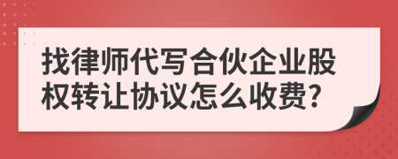 找律师代写合伙企业股权转让协议怎么收费?