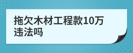拖欠木材工程款10万违法吗
