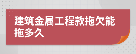 建筑金属工程款拖欠能拖多久