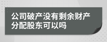 公司破产没有剩余财产分配股东可以吗