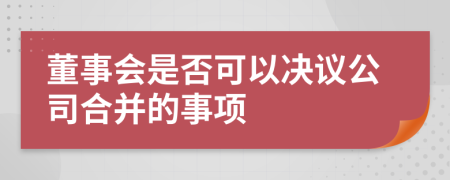 董事会是否可以决议公司合并的事项