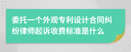 委托一个外观专利设计合同纠纷律师起诉收费标准是什么