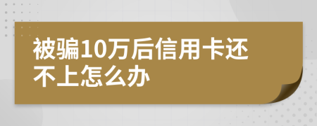 被骗10万后信用卡还不上怎么办