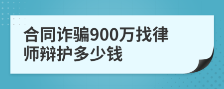 合同诈骗900万找律师辩护多少钱