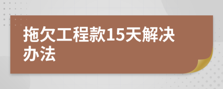 拖欠工程款15天解决办法