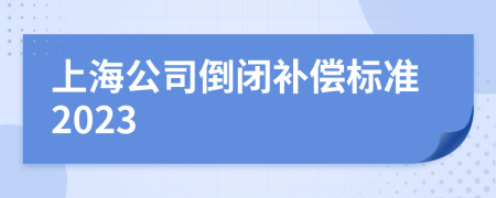 上海公司倒闭补偿标准2023