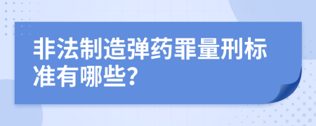非法制造弹药罪量刑标准有哪些？