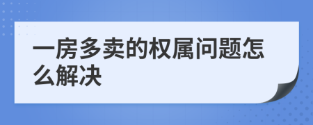 一房多卖的权属问题怎么解决