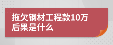拖欠钢材工程款10万后果是什么