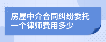 房屋中介合同纠纷委托一个律师费用多少