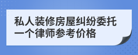 私人装修房屋纠纷委托一个律师参考价格