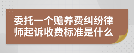 委托一个赡养费纠纷律师起诉收费标准是什么