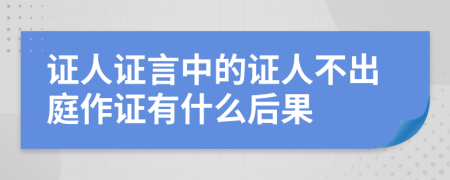 证人证言中的证人不出庭作证有什么后果