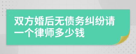 双方婚后无债务纠纷请一个律师多少钱