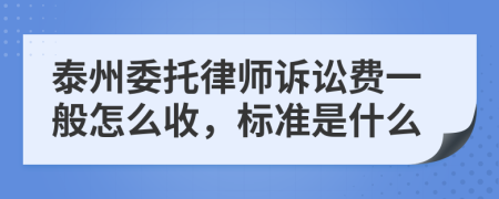 泰州委托律师诉讼费一般怎么收，标准是什么
