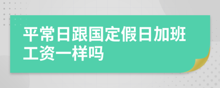 平常日跟国定假日加班工资一样吗