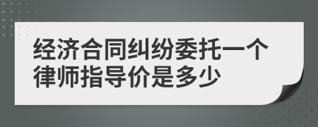 经济合同纠纷委托一个律师指导价是多少