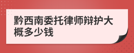 黔西南委托律师辩护大概多少钱