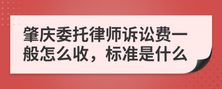 肇庆委托律师诉讼费一般怎么收，标准是什么