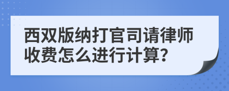 西双版纳打官司请律师收费怎么进行计算？
