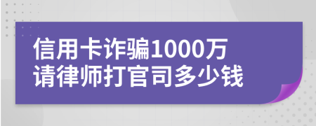 信用卡诈骗1000万请律师打官司多少钱