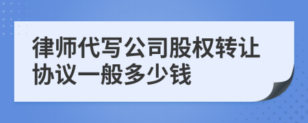律师代写公司股权转让协议一般多少钱
