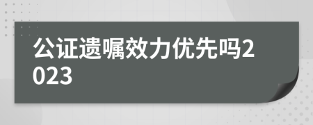 公证遗嘱效力优先吗2023