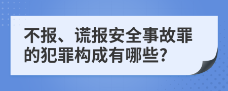 不报、谎报安全事故罪的犯罪构成有哪些?