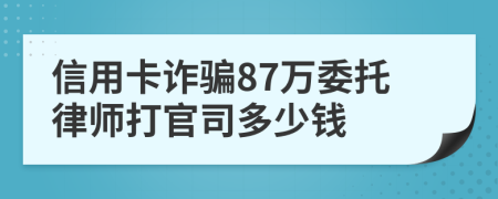 信用卡诈骗87万委托律师打官司多少钱