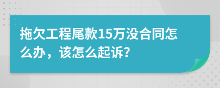 拖欠工程尾款15万没合同怎么办，该怎么起诉？