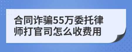 合同诈骗55万委托律师打官司怎么收费用