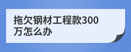 拖欠钢材工程款300万怎么办