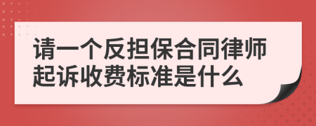 请一个反担保合同律师起诉收费标准是什么