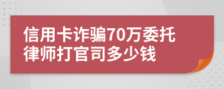 信用卡诈骗70万委托律师打官司多少钱