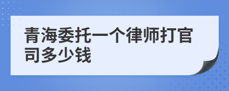 青海委托一个律师打官司多少钱