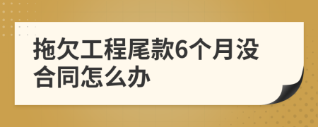 拖欠工程尾款6个月没合同怎么办