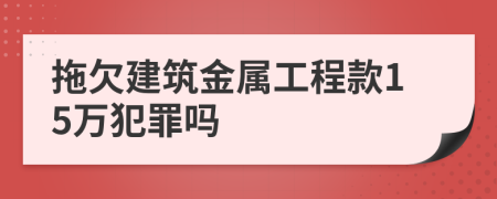 拖欠建筑金属工程款15万犯罪吗