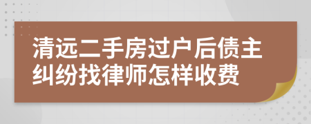 清远二手房过户后债主纠纷找律师怎样收费