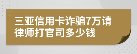 三亚信用卡诈骗7万请律师打官司多少钱