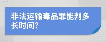 非法运输毒品罪能判多长时间？