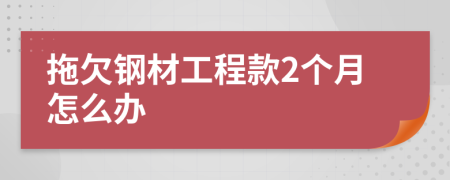 拖欠钢材工程款2个月怎么办