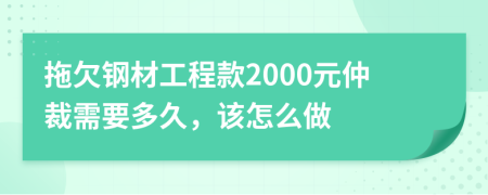 拖欠钢材工程款2000元仲裁需要多久，该怎么做