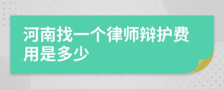 河南找一个律师辩护费用是多少