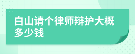 白山请个律师辩护大概多少钱