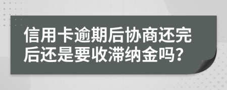 信用卡逾期后协商还完后还是要收滞纳金吗？