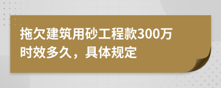 拖欠建筑用砂工程款300万时效多久，具体规定