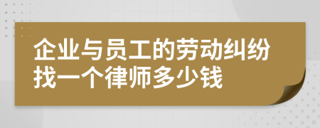 企业与员工的劳动纠纷找一个律师多少钱