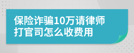 保险诈骗10万请律师打官司怎么收费用