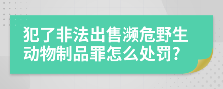 犯了非法出售濒危野生动物制品罪怎么处罚?